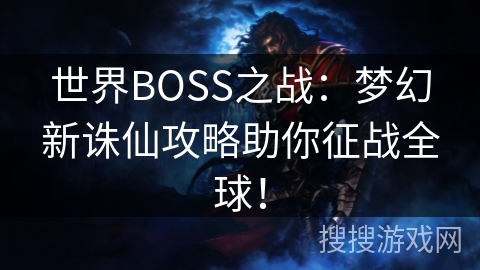 世界BOSS之战：梦幻新诛仙攻略助你征战全球！