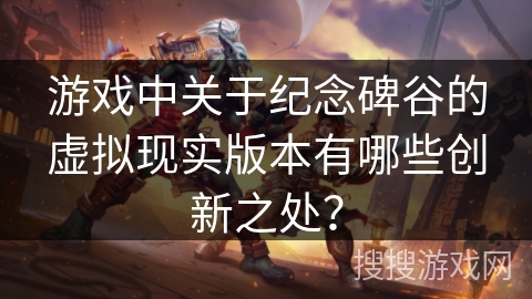 游戏中关于纪念碑谷的虚拟现实版本有哪些创新之处? 游戏中关于纪念碑谷的虚拟现实版本有哪些创新之处?