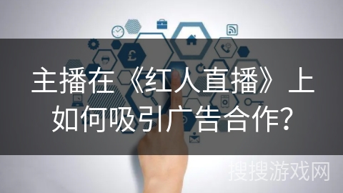 主播在《红人直播》上如何吸引广告合作？