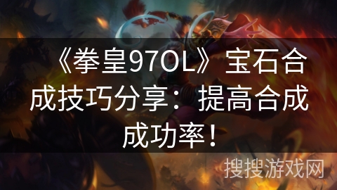 《拳皇97OL》宝石合成技巧分享：提高合成成功率！