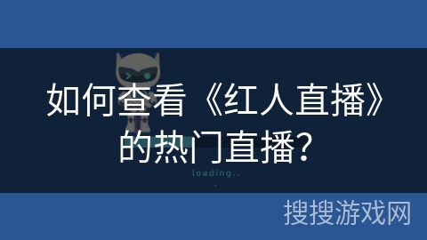 如何查看《红人直播》的热门直播? 如何查看《红人直播》的热门直播?