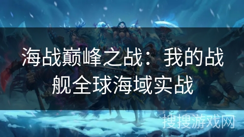海战巅峰之战：我的战舰全球海域实战