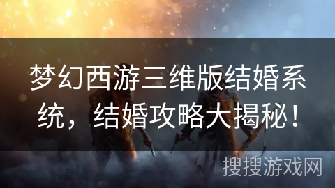 梦幻西游三维版结婚系统，结婚攻略大揭秘！