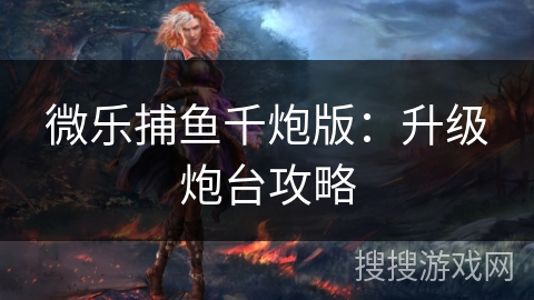 微乐捕鱼千炮版：升级炮台攻略