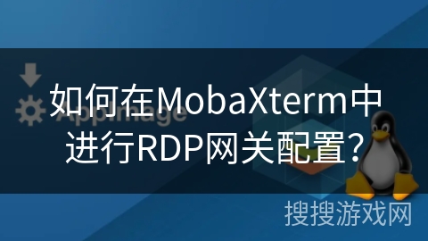 如何在MobaXterm中进行RDP网关配置？