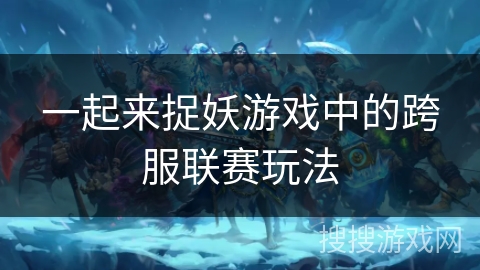 一起来捉妖游戏中的跨服联赛玩法