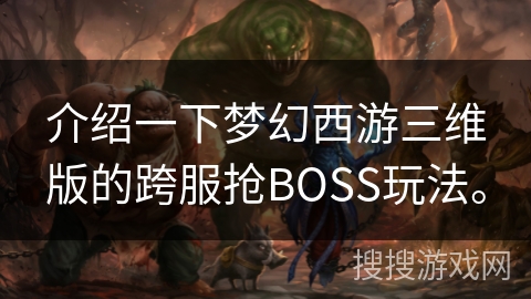 介绍一下梦幻西游三维版的跨服抢BOSS玩法。