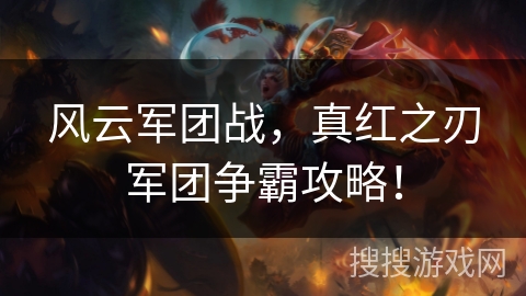 风云军团战，真红之刃军团争霸攻略！