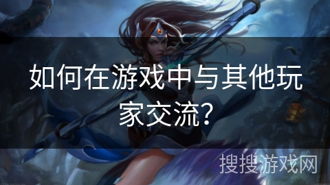 如何在游戏中与其他玩家交流？