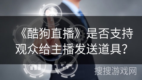 《酷狗直播》是否支持观众给主播发送道具？