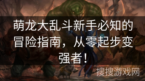 萌龙大乱斗新手必知的冒险指南，从零起步变强者！