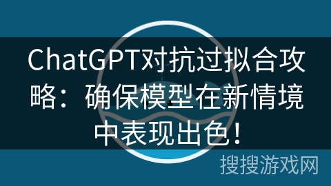 ChatGPT对抗过拟合攻略：确保模型在新情境中表现出色！
