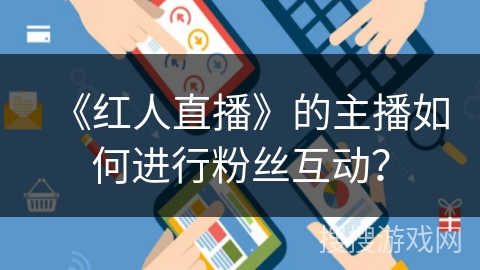 《红人直播》的主播如何进行粉丝互动？