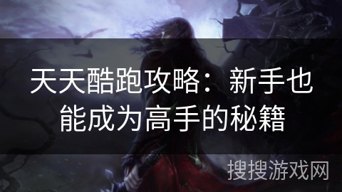 天天酷跑攻略：新手也能成为高手的秘籍