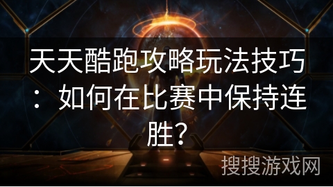 天天酷跑攻略玩法技巧：如何在比赛中保持连胜？
