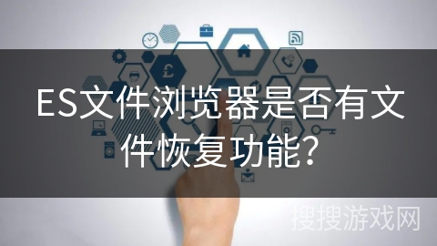 ES文件浏览器是否有文件恢复功能？