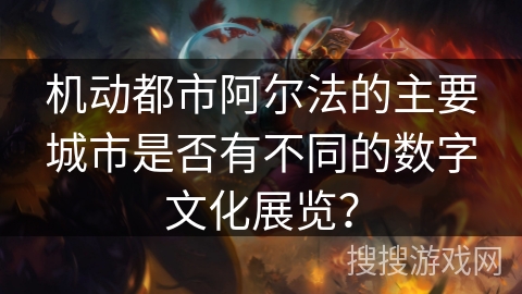 机动都市阿尔法的主要城市是否有不同的数字文化展览？