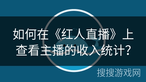 如何在《红人直播》上查看主播的收入统计？