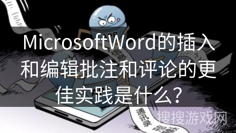 MicrosoftWord的插入和编辑批注和评论的更佳实践是什么？