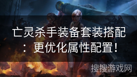 亡灵杀手装备套装搭配：更优化属性配置！
