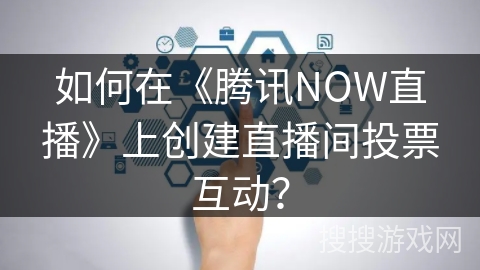 如何在《腾讯NOW直播》上创建直播间投票互动？