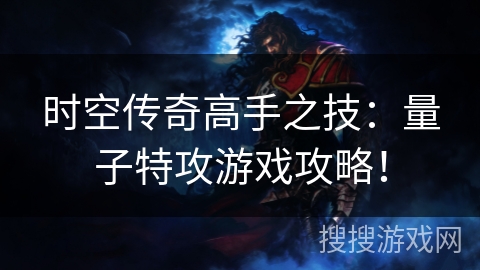 时空传奇高手之技：量子特攻游戏攻略！