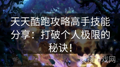 天天酷跑攻略高手技能分享：打破个人极限的秘诀！