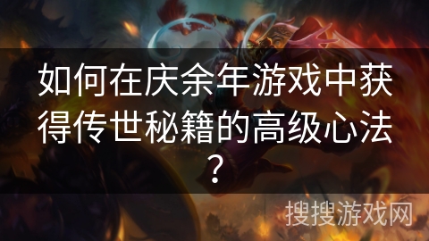如何在庆余年游戏中获得传世秘籍的高级心法？