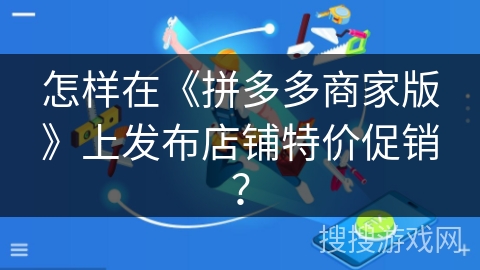 怎样在《拼多多商家版》上发布店铺特价促销？