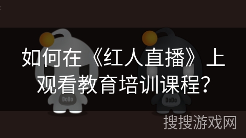 如何在《红人直播》上观看教育培训课程？