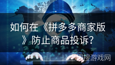 如何在《拼多多商家版》防止商品投诉？