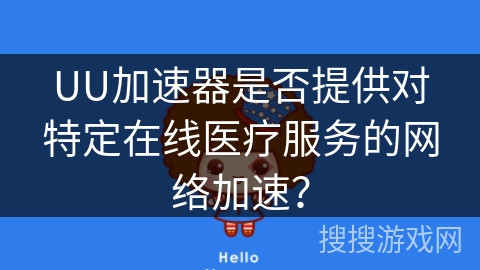 UU加速器是否提供对特定在线医疗服务的网络加速？