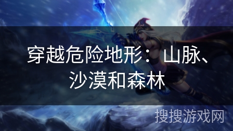 穿越危险地形：山脉、沙漠和森林