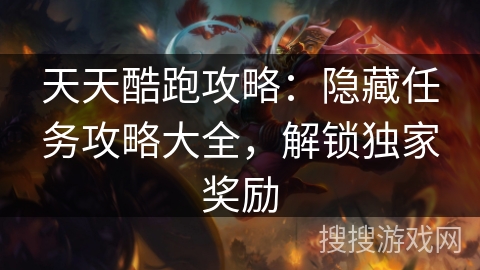 天天酷跑攻略：隐藏任务攻略大全，解锁独家奖励