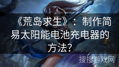 《荒岛求生》：制作简易太阳能电池充电器的方法？