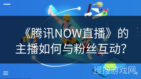 《腾讯NOW直播》的主播如何与粉丝互动？