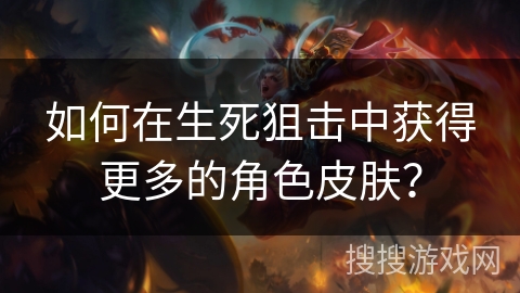 如何在生死狙击中获得更多的角色皮肤？