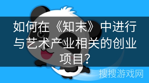 如何在《知末》中进行与艺术产业相关的创业项目？
