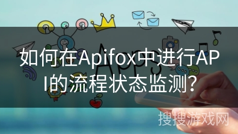 如何在Apifox中进行API的流程状态监测？