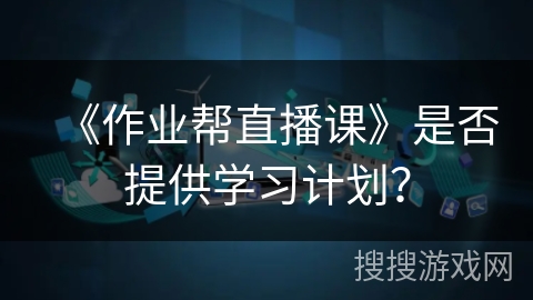 《作业帮直播课》是否提供学习计划？