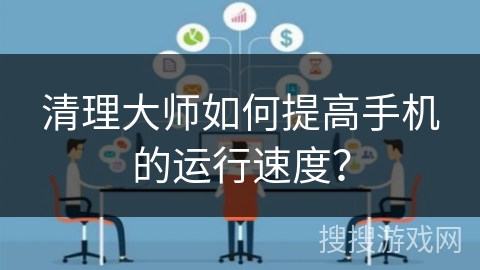 清理大师如何提高手机的运行速度？