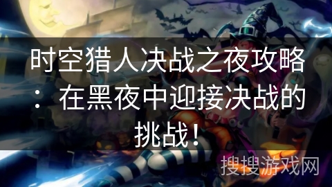 时空猎人决战之夜攻略：在黑夜中迎接决战的挑战！