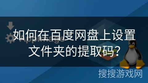 如何在百度网盘上设置文件夹的提取码？