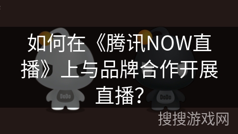 如何在《腾讯NOW直播》上与品牌合作开展直播？