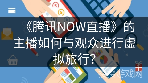《腾讯NOW直播》的主播如何与观众进行虚拟旅行？