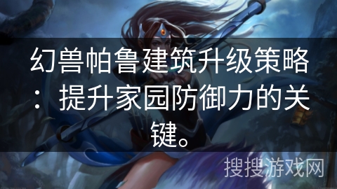 幻兽帕鲁建筑升级策略：提升家园防御力的关键。