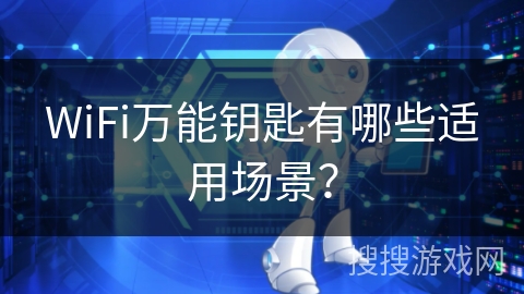 WiFi万能钥匙有哪些适用场景？