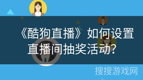 《酷狗直播》如何设置直播间抽奖活动？