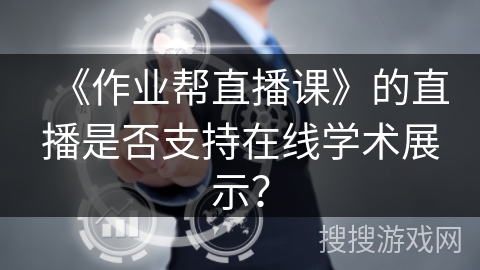 《作业帮直播课》的直播是否支持在线学术展示？