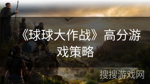 《球球大作战》高分游戏策略